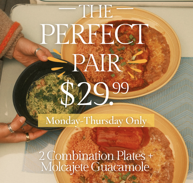 The Perfect Pair: two combination plates and molcajete guacamole for $29.99, Monday through Thursday only